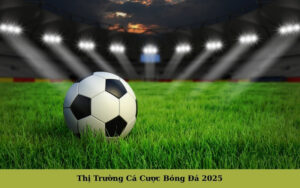Thị Trường Cá Cược Bóng Đá 2025 (1)