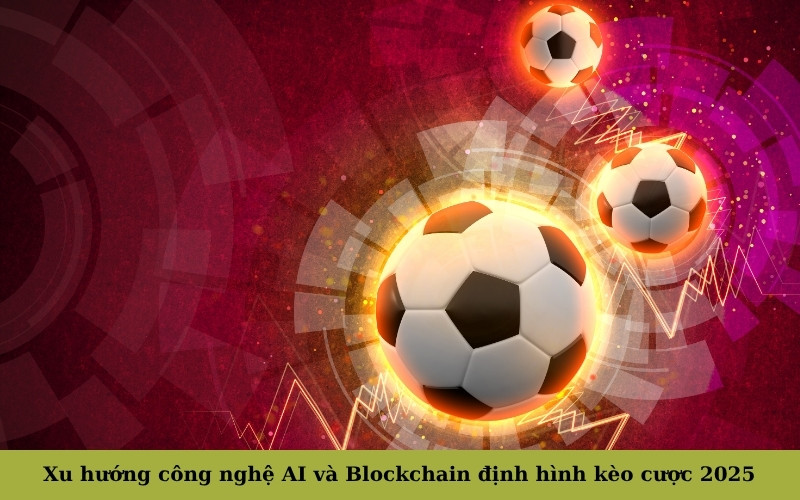 Xu hướng công nghệ AI và Blockchain định hình kèo cược 2025